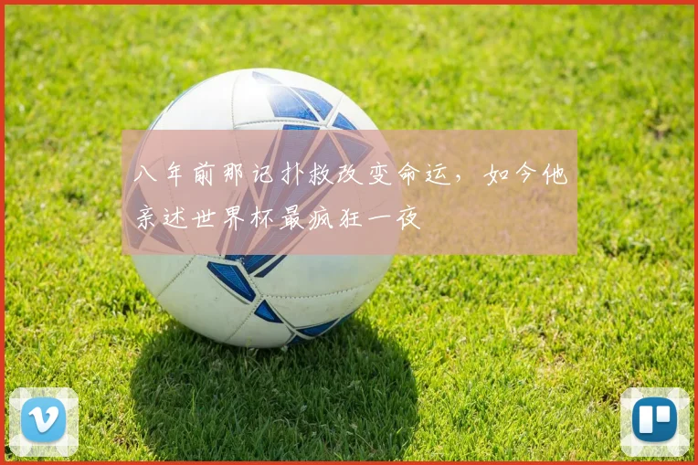 八年前那记扑救改变命运，如今他亲述世界杯最疯狂一夜