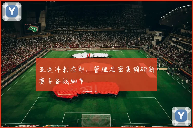 亚运冲刺在即，管理层密集调研新赛季备战细节