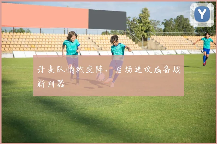 丹麦队悄然变阵，后场进攻成备战新利器
