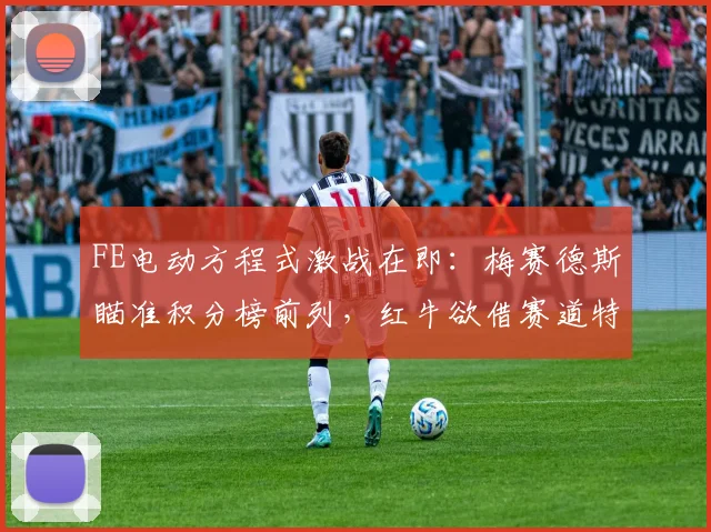 FE电动方程式激战在即：梅赛德斯瞄准积分榜前列，红牛欲借赛道特性扭转颓势