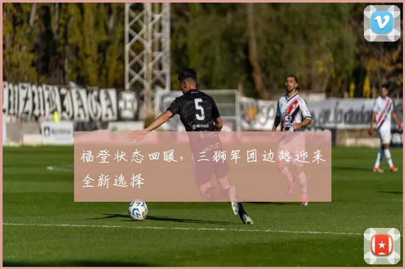 福登状态回暖，三狮军团边路迎来全新选择