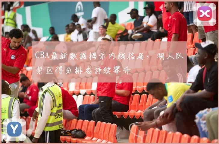 CBA最新数据揭示内线格局，湖人队禁区得分排名持续攀升