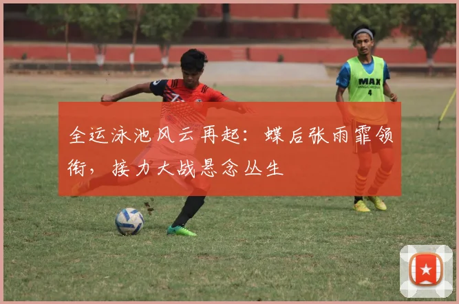 全运泳池风云再起：蝶后张雨霏领衔，接力大战悬念丛生