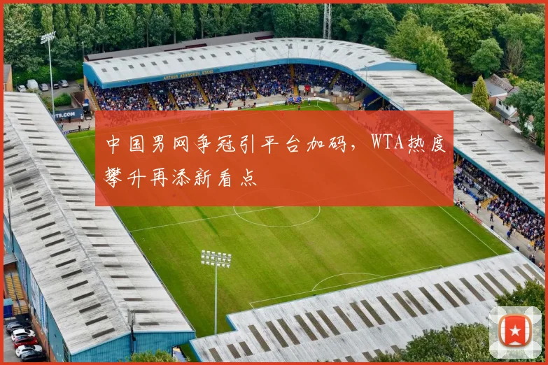 中国男网争冠引平台加码，WTA热度攀升再添新看点