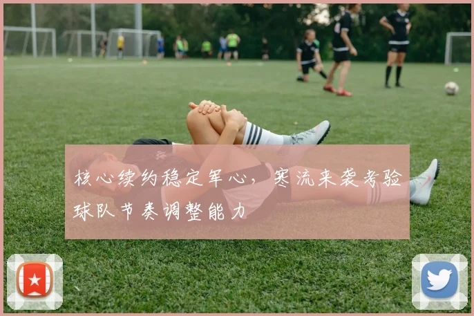 核心续约稳定军心，寒流来袭考验球队节奏调整能力