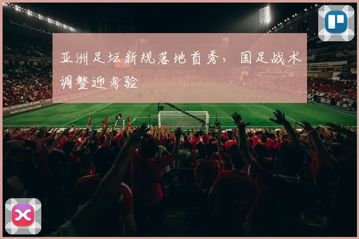 亚洲足坛新规落地首秀，国足战术调整迎考验