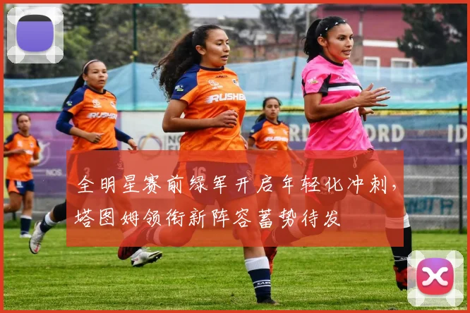 全明星赛前绿军开启年轻化冲刺，塔图姆领衔新阵容蓄势待发